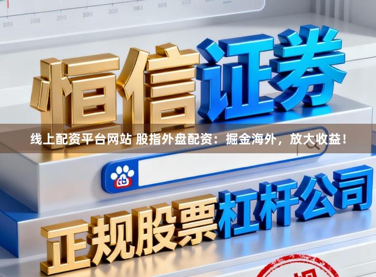 线上配资平台网站 股指外盘配资：掘金海外，放大收益！