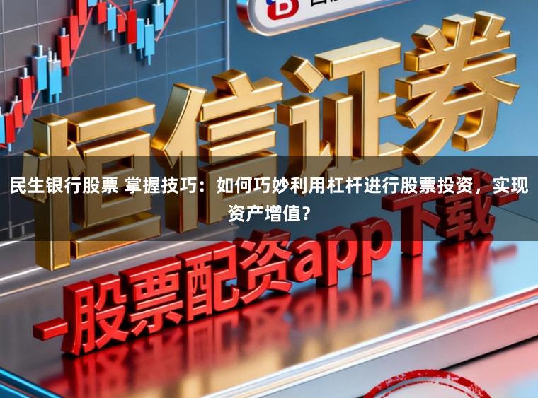 民生银行股票 掌握技巧：如何巧妙利用杠杆进行股票投资，实现资产增值？