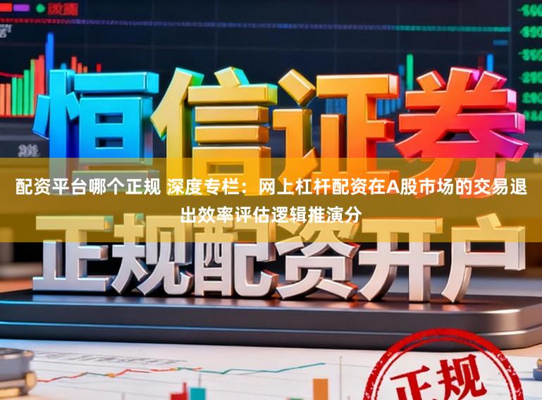 配资平台哪个正规 深度专栏:网上杠杆配资在A股市场的交易退出效率评估逻辑推演分