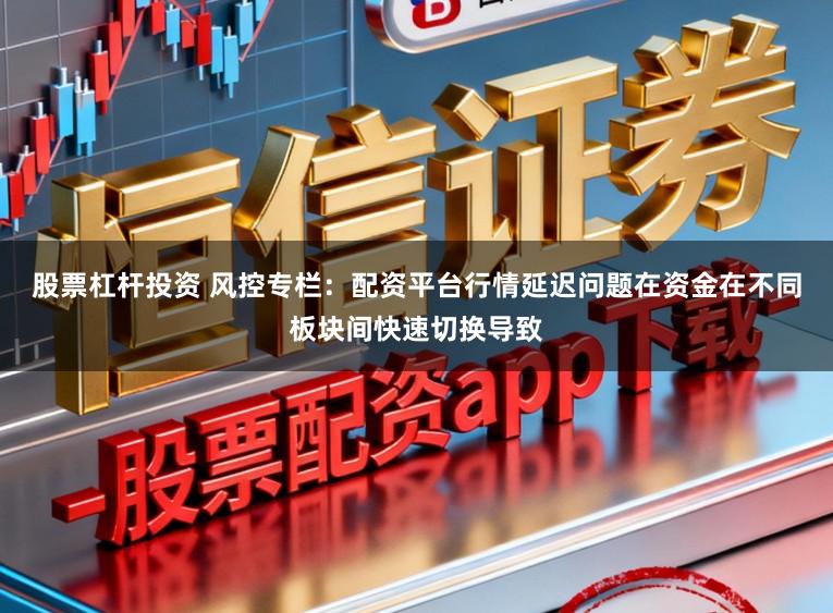 股票杠杆投资 风控专栏：配资平台行情延迟问题在资金在不同板块间快速切换导致