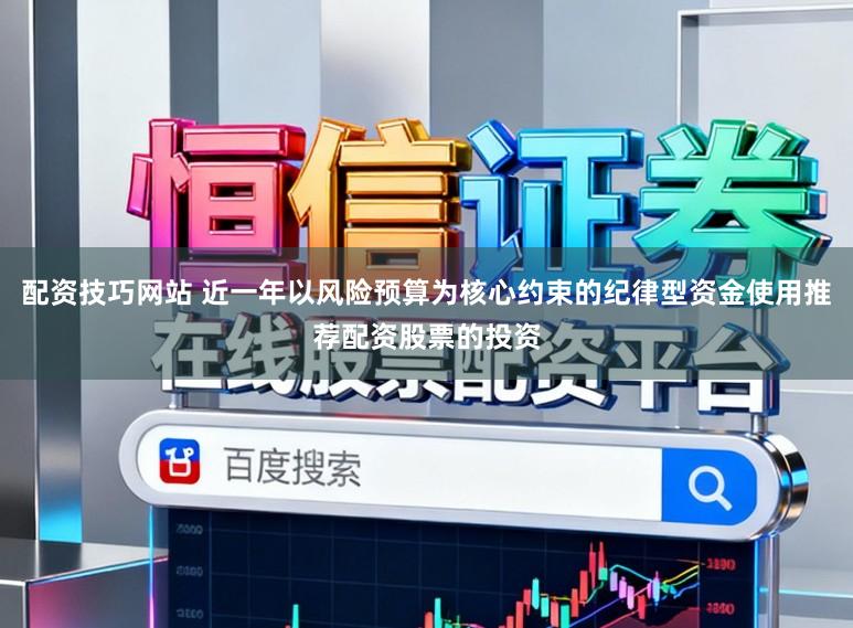 配资技巧网站 近一年以风险预算为核心约束的纪律型资金使用推荐配资股票的投资