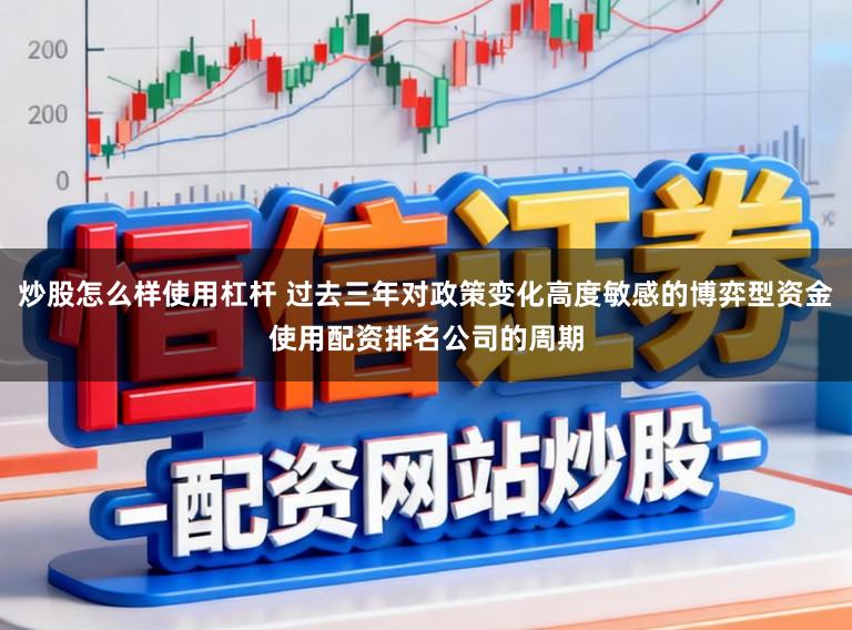 炒股怎么样使用杠杆 过去三年对政策变化高度敏感的博弈型资金使用配资排名公司的周期