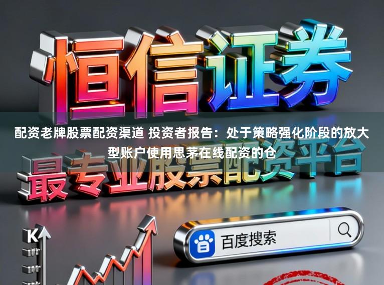 配资老牌股票配资渠道 投资者报告：处于策略强化阶段的放大型账户使用思茅在线配资的仓