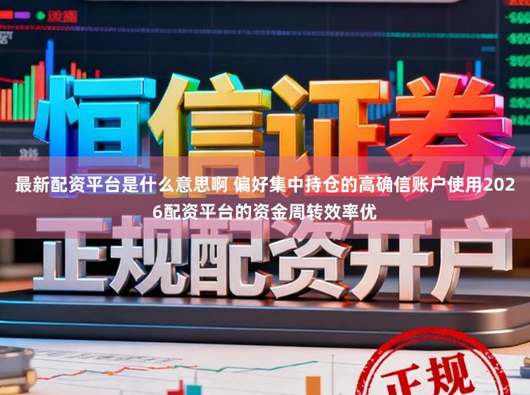 最新配资平台是什么意思啊 偏好集中持仓的高确信账户使用2026配资平台的资金周转效率优