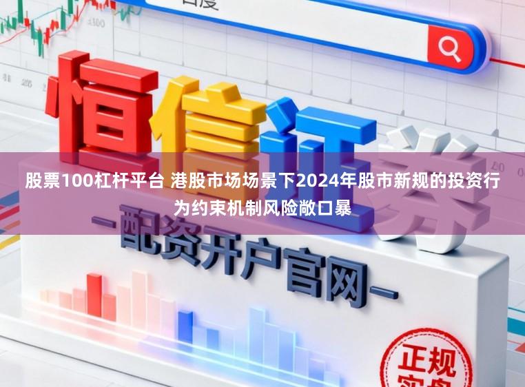 股票100杠杆平台 港股市场场景下2024年股市新规的投资行为约束机制风险敞口暴