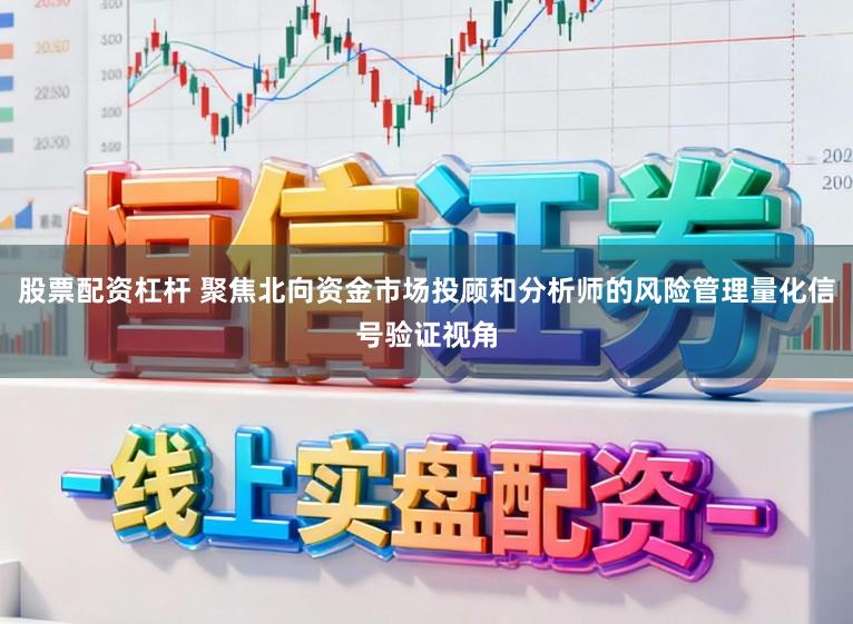 股票配资杠杆 聚焦北向资金市场投顾和分析师的风险管理量化信号验证视角