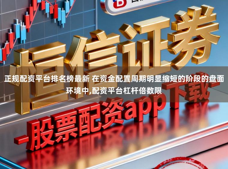 正规配资平台排名榜最新 在资金配置周期明显缩短的阶段的盘面环境中，配资平台杠杆倍数限