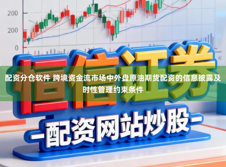 配资分仓软件 跨境资金流市场中外盘原油期货配资的信息披露及时性管理约束条件