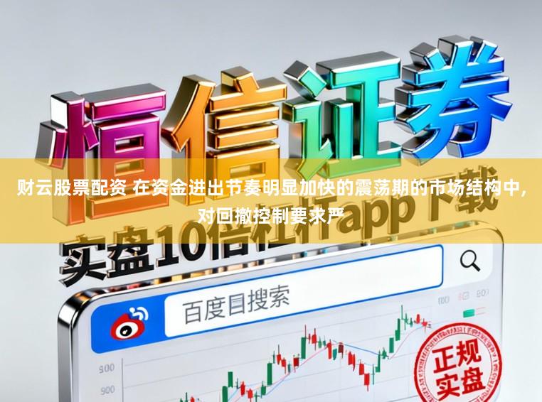 财云股票配资 在资金进出节奏明显加快的震荡期的市场结构中，对回撤控制要求严