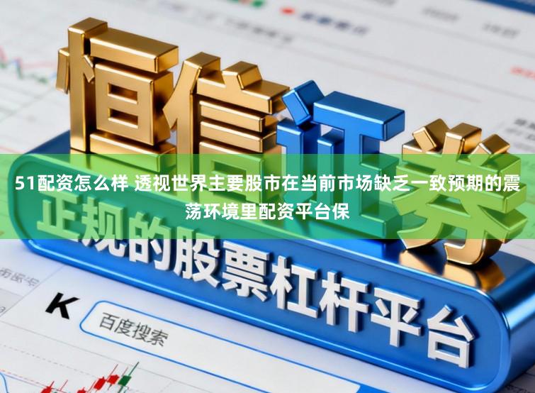 51配资怎么样 透视世界主要股市在当前市场缺乏一致预期的震荡环境里配资平台保