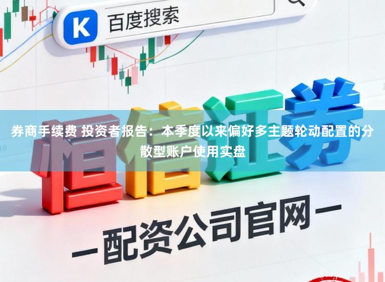 券商手续费 投资者报告：本季度以来偏好多主题轮动配置的分散型账户使用实盘