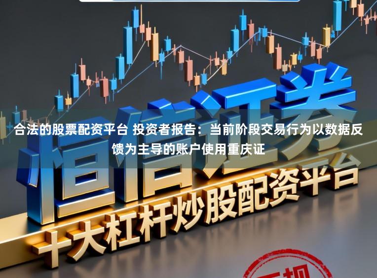 合法的股票配资平台 投资者报告：当前阶段交易行为以数据反馈为主导的账户使用重庆证