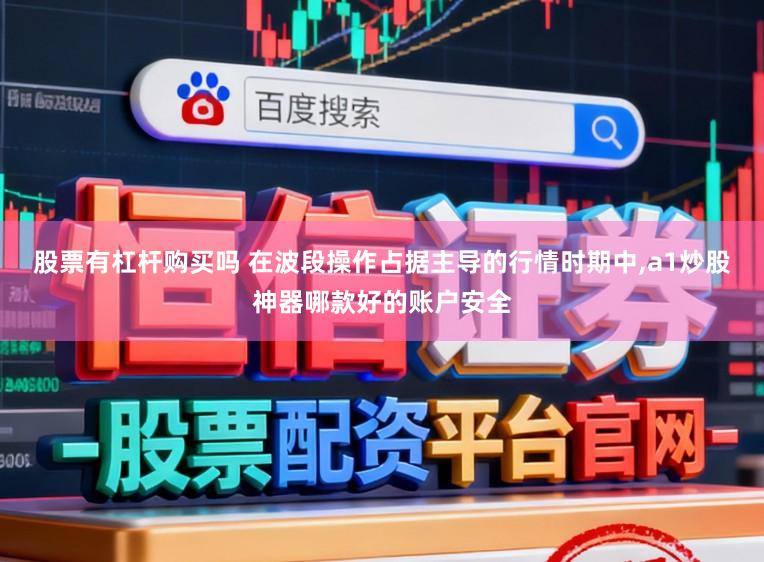 股票有杠杆购买吗 在波段操作占据主导的行情时期中，a1炒股神器哪款好的账户安全