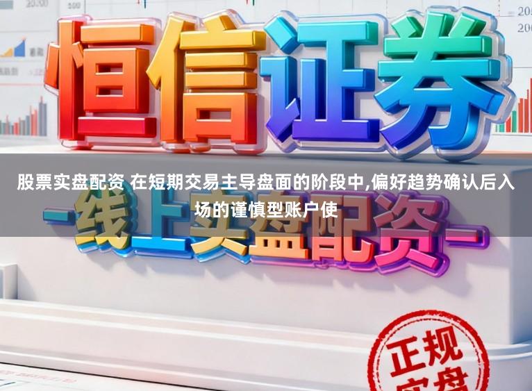 股票实盘配资 在短期交易主导盘面的阶段中，偏好趋势确认后入场的谨慎型账户使