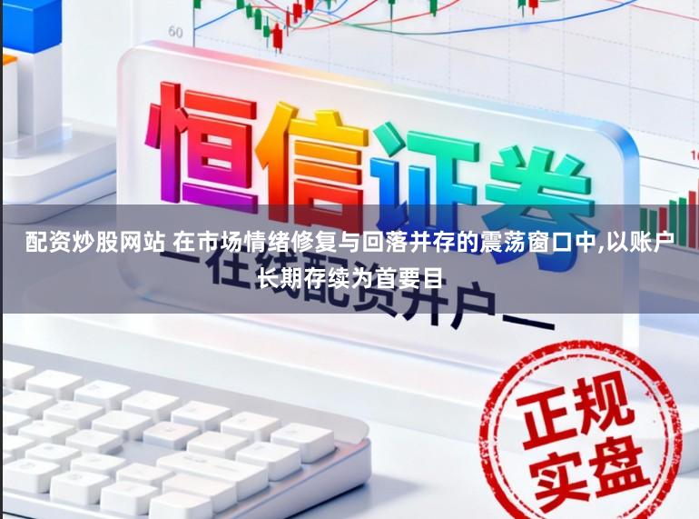 配资炒股网站 在市场情绪修复与回落并存的震荡窗口中，以账户长期存续为首要目
