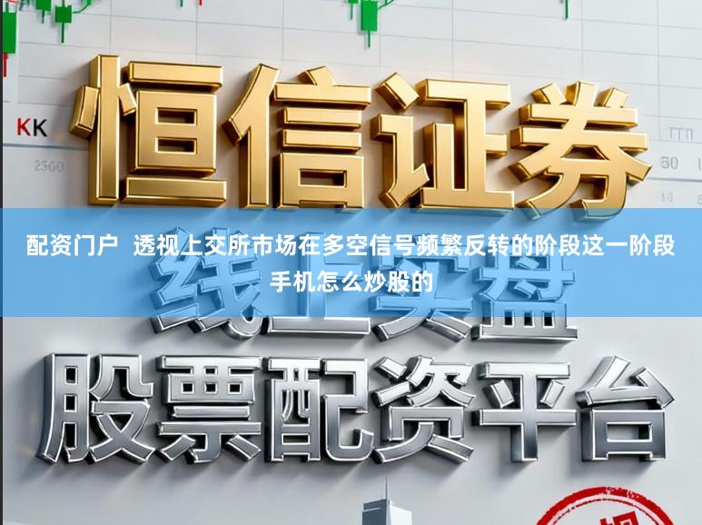 配资门户  透视上交所市场在多空信号频繁反转的阶段这一阶段手机怎么炒股的