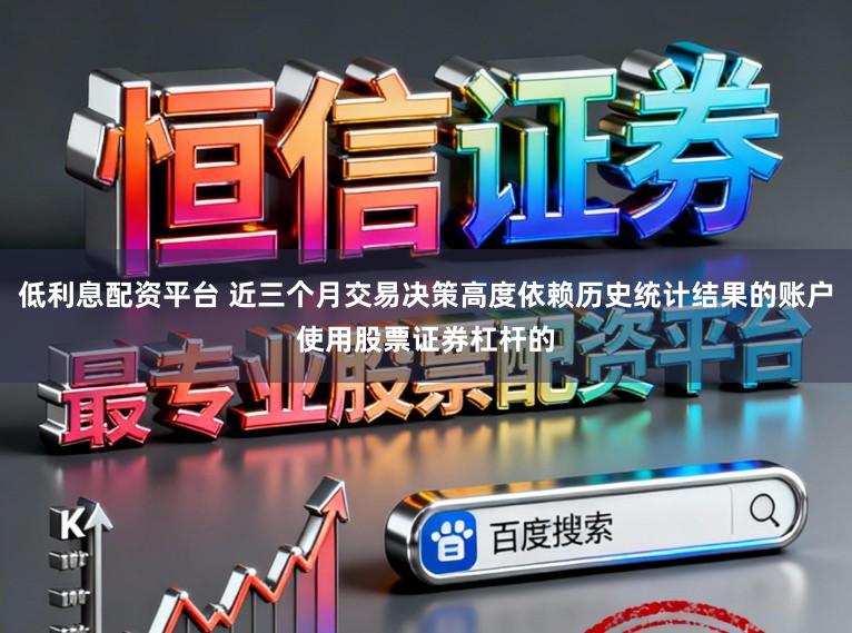 低利息配资平台 近三个月交易决策高度依赖历史统计结果的账户使用股票证券杠杆的