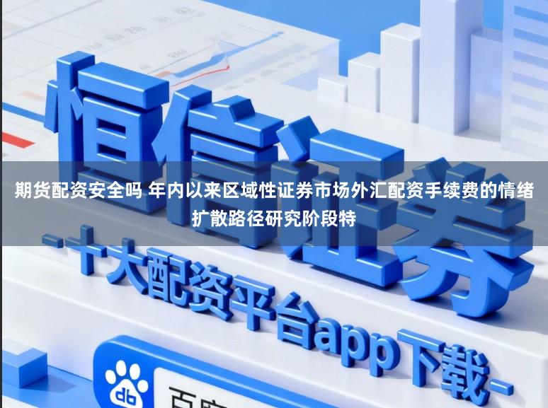 期货配资安全吗 年内以来区域性证券市场外汇配资手续费的情绪扩散路径研究阶段特