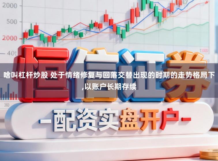 啥叫杠杆炒股 处于情绪修复与回落交替出现的时期的走势格局下，以账户长期存续