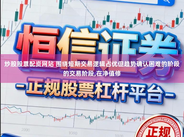 炒股股票配资网站 围绕短期交易逻辑占优但趋势确认困难的阶段的交易阶段，在净值修
