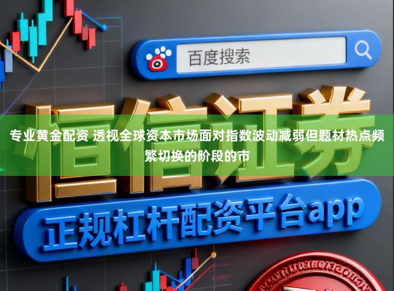 专业黄金配资 透视全球资本市场面对指数波动减弱但题材热点频繁切换的阶段的市