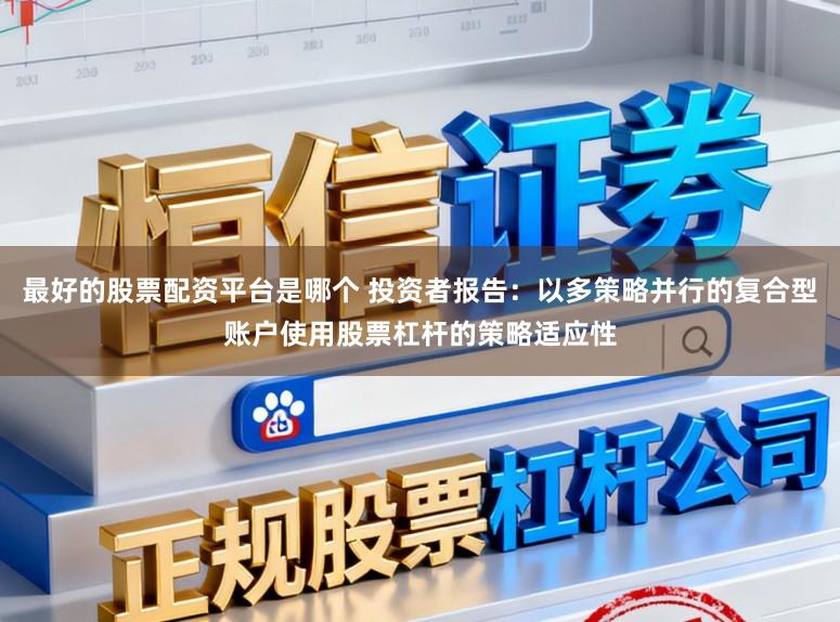 最好的股票配资平台是哪个 投资者报告：以多策略并行的复合型账户使用股票杠杆的策略适应性