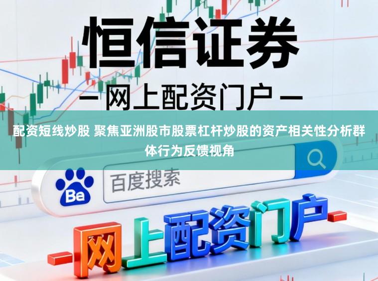 配资短线炒股 聚焦亚洲股市股票杠杆炒股的资产相关性分析群体行为反馈视角