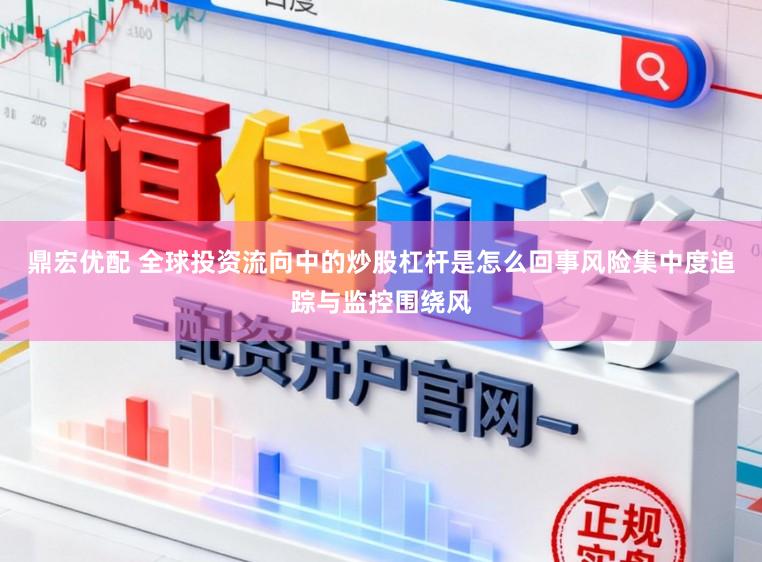 鼎宏优配 全球投资流向中的炒股杠杆是怎么回事风险集中度追踪与监控围绕风