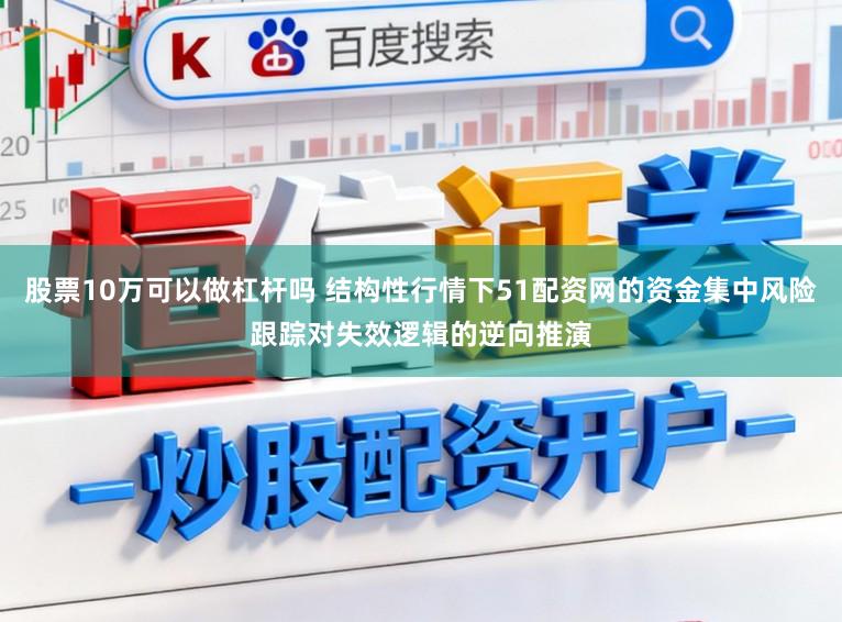 股票10万可以做杠杆吗 结构性行情下51配资网的资金集中风险跟踪对失效逻辑的逆向推演