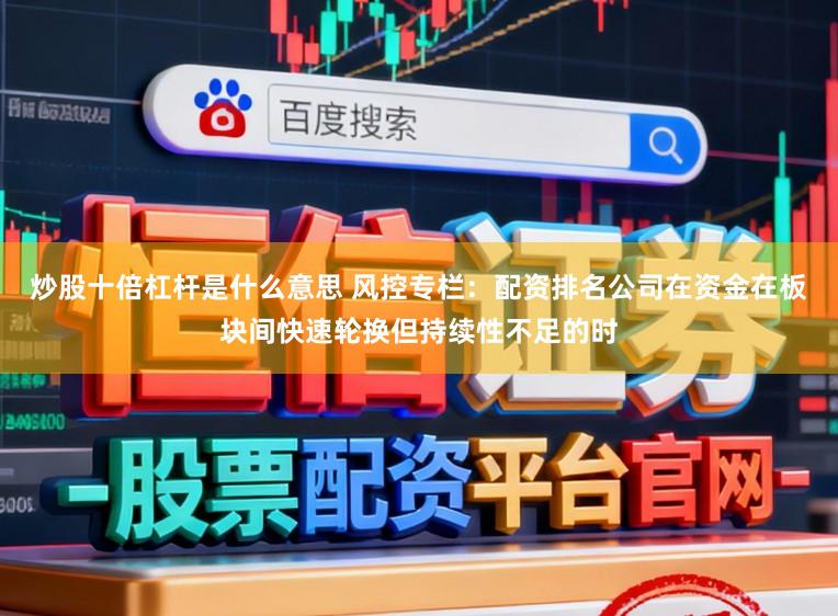 炒股十倍杠杆是什么意思 风控专栏：配资排名公司在资金在板块间快速轮换但持续性不足的时