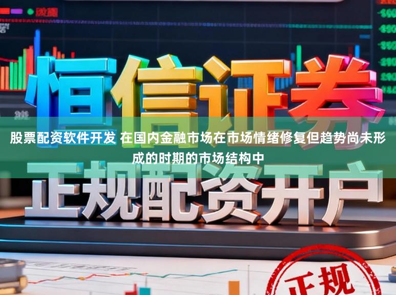股票配资软件开发 在国内金融市场在市场情绪修复但趋势尚未形成的时期的市场结构中