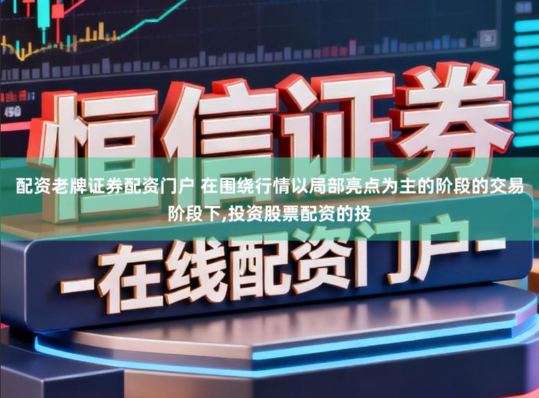 配资老牌证券配资门户 在围绕行情以局部亮点为主的阶段的交易阶段下，投资股票配资的投