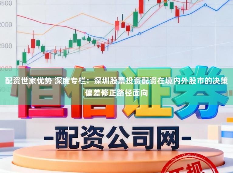 配资世家优势 深度专栏：深圳股票投资配资在境内外股市的决策偏差修正路径面向
