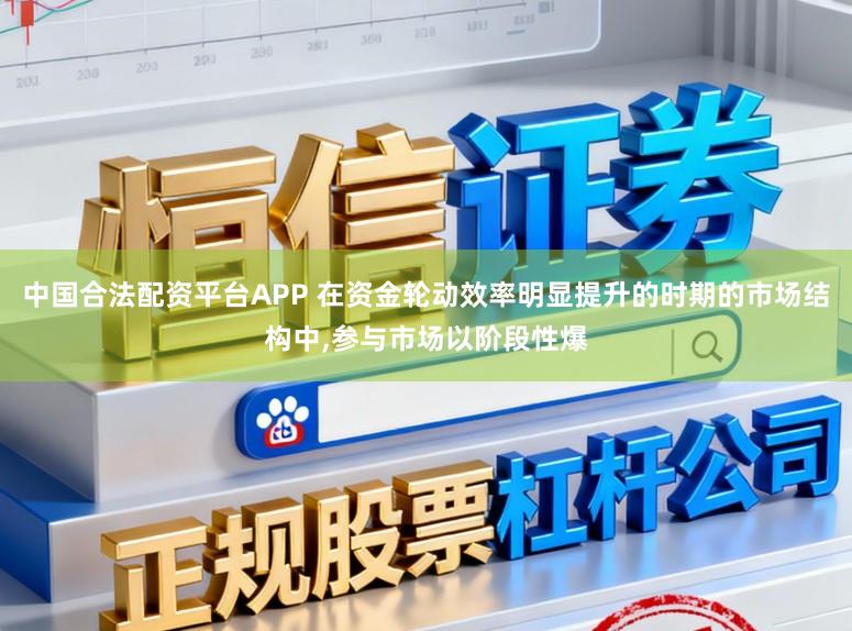 中国合法配资平台APP 在资金轮动效率明显提升的时期的市场结构中，参与市场以阶段性爆