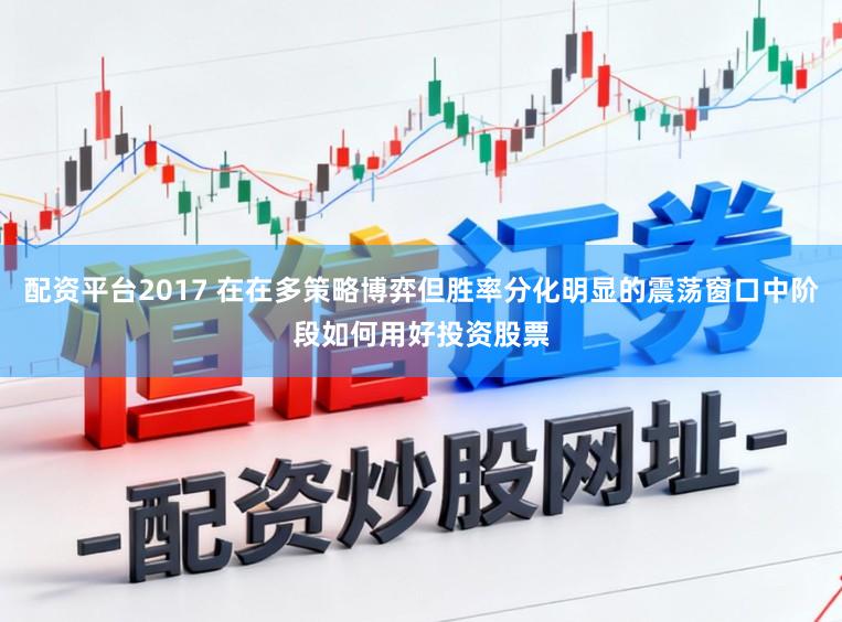 配资平台2017 在在多策略博弈但胜率分化明显的震荡窗口中阶段如何用好投资股票