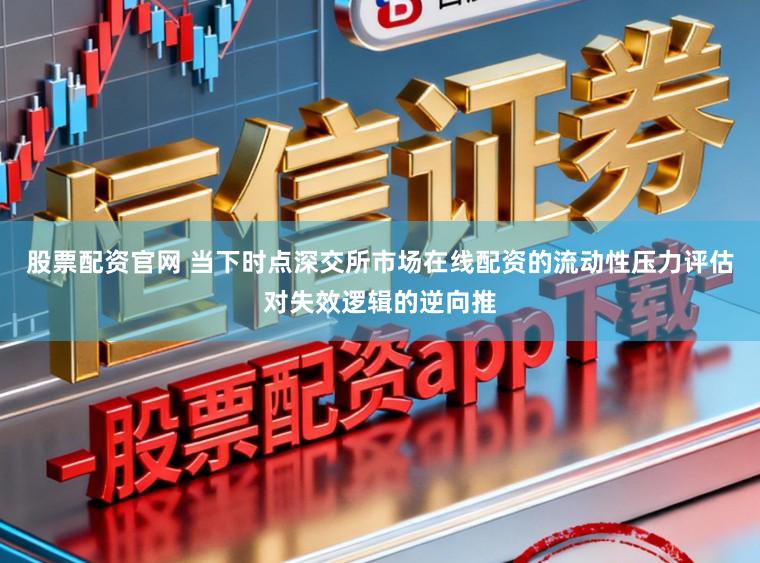 股票配资官网 当下时点深交所市场在线配资的流动性压力评估对失效逻辑的逆向推