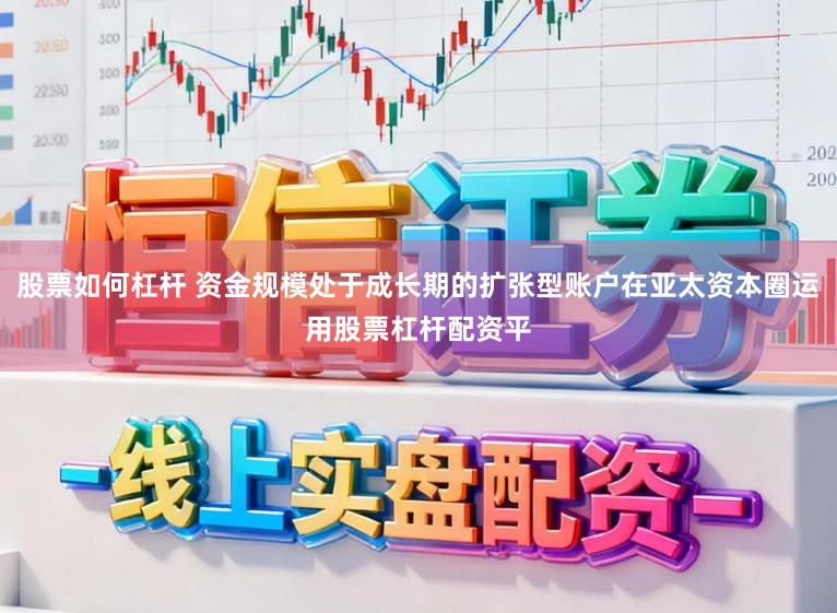股票如何杠杆 资金规模处于成长期的扩张型账户在亚太资本圈运用股票杠杆配资平