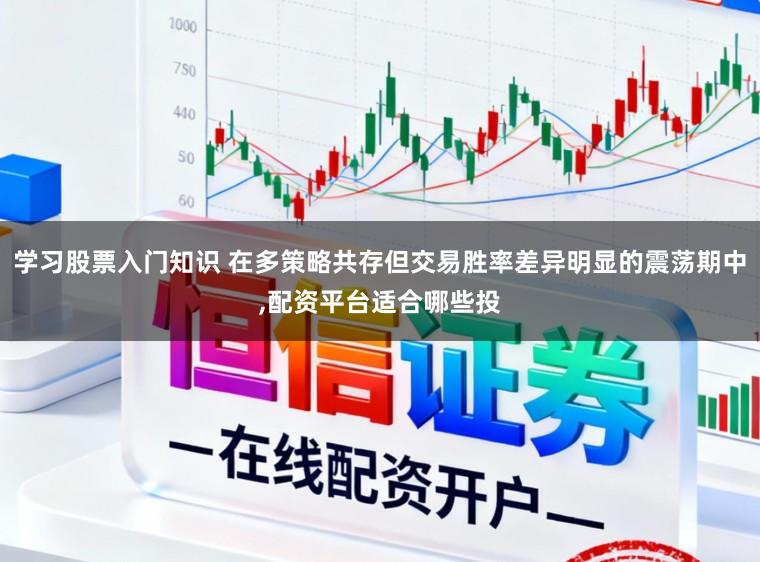 学习股票入门知识 在多策略共存但交易胜率差异明显的震荡期中，配资平台适合哪些投
