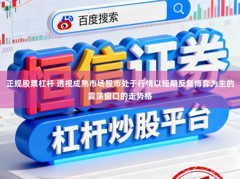 正规股票杠杆 透视成熟市场股市处于行情以短期反复博弈为主的震荡窗口的走势格