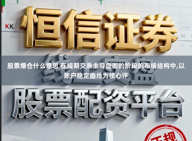 股票爆仓什么意思 在短期交易主导盘面的阶段的市场结构中，以账户稳定曲线为核心评