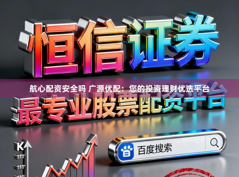 航心配资安全吗 广源优配：您的投资理财优选平台