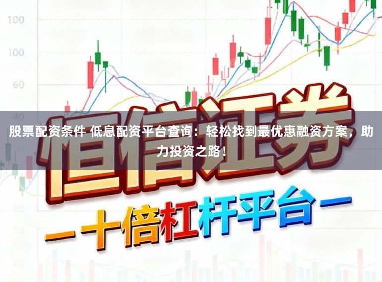 股票配资条件 低息配资平台查询:轻松找到最优惠融资方案,助力投资之路!