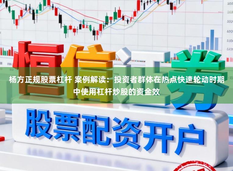 杨方正规股票杠杆 案例解读：投资者群体在热点快速轮动时期中使用杠杆炒股的资金效