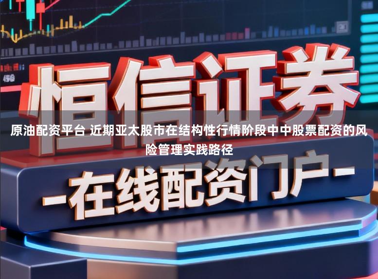 原油配资平台 近期亚太股市在结构性行情阶段中中股票配资的风险管理实践路径
