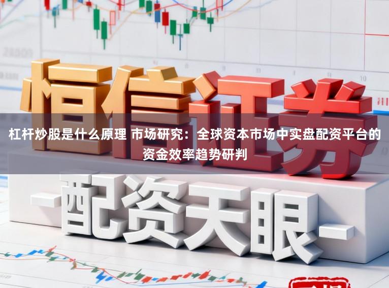 杠杆炒股是什么原理 市场研究：全球资本市场中实盘配资平台的资金效率趋势研判