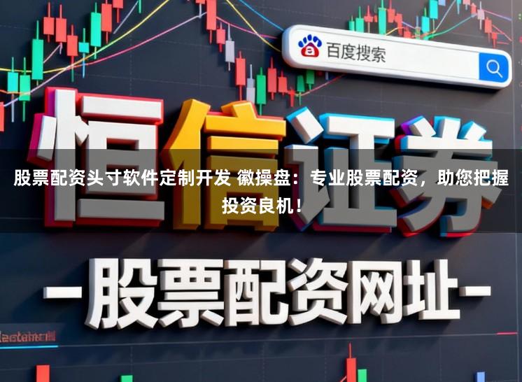 股票配资头寸软件定制开发 徽操盘:专业股票配资,助您把握投资良机!