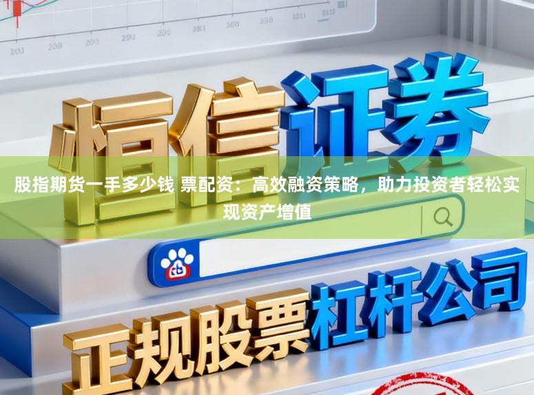 股指期货一手多少钱 票配资:高效融资策略,助力投资者轻松实现资产增值