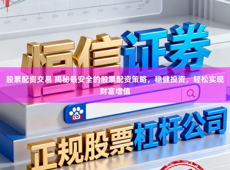 股票配资交易 揭秘最安全的股票配资策略,稳健投资,轻松实现财富增值