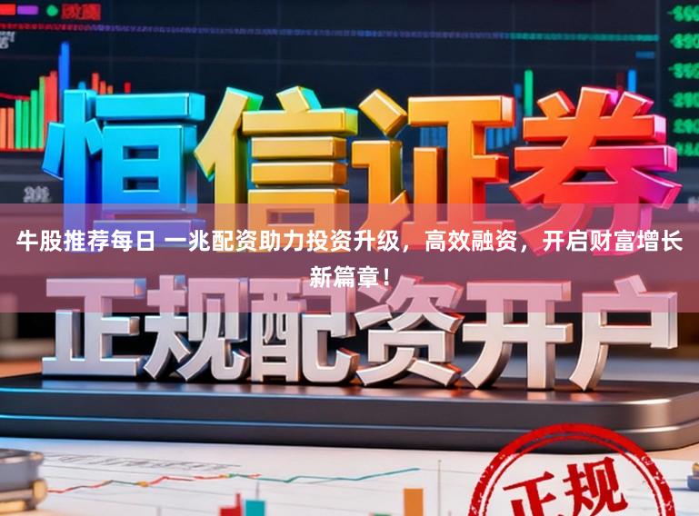 牛股推荐每日 一兆配资助力投资升级,高效融资,开启财富增长新篇章!