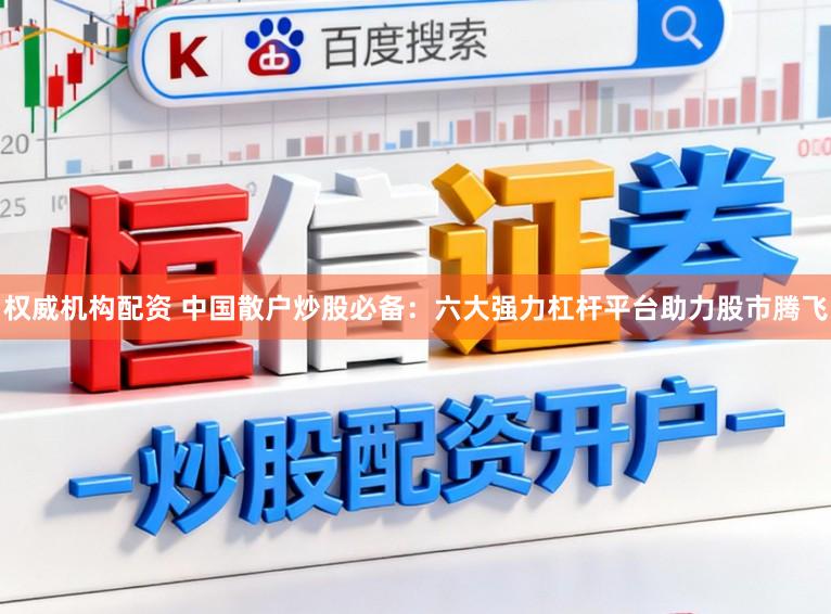 权威机构配资 中国散户炒股必备:六大强力杠杆平台助力股市腾飞